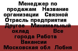 Менеджер по продажам › Название организации ­ Связной › Отрасль предприятия ­ Другое › Минимальный оклад ­ 25 500 - Все города Работа » Вакансии   . Московская обл.,Лобня г.